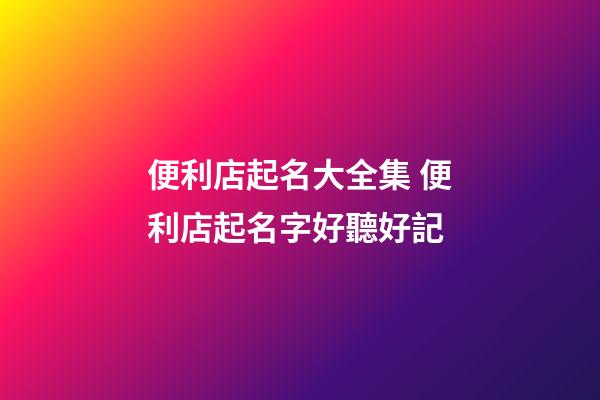 便利店起名大全集 便利店起名字好聽好記-第1張-店鋪起名-玄機派